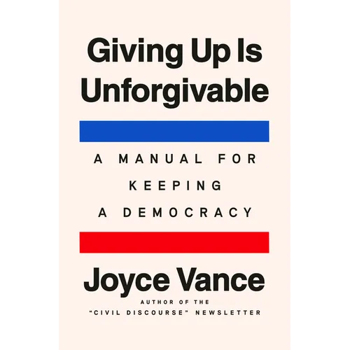 Giving Up Is Unforgivable: A Manual for Keeping a Democracy