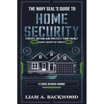 The Navy Seal's Guide To Home Security: Fortify, Defend, Protect Your Family from Unexpected Threats