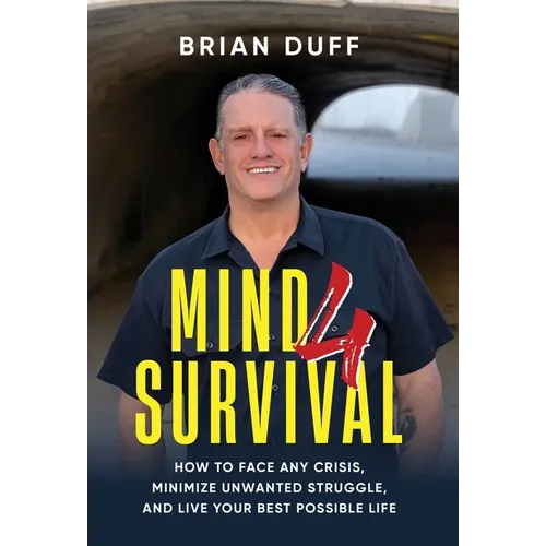 Mind 4 Survival: How to Face Any Crisis, Minimize Unwanted Struggle, and Live Your Best Possible Life