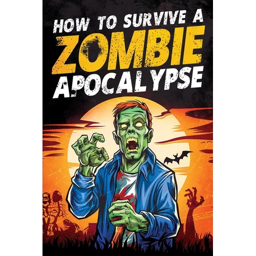 How to Survive a Zombie Apocalypse: How to Defend Yourself, Build Shelter, Start a Fire, Find Food, Escape Danger, and Other Survival Skills You Might