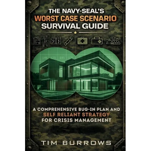 The Navy-Seal Worst-Case Scenario Survival Guide: A Comprehensive Bug-in Plan and Self Reliant Strategy for Crisis Management
