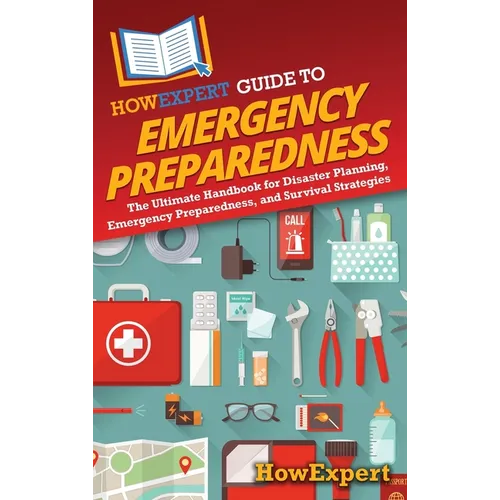 HowExpert Guide to Emergency Preparedness: The Ultimate Handbook for Disaster Planning, Emergency Preparedness, and Survival Strategies