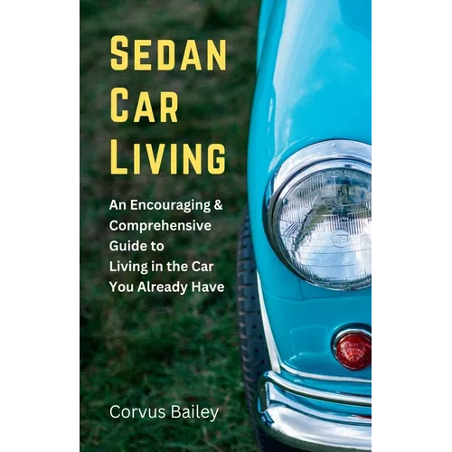 Sedan Car Living: An Encouraging & Comprehensive Guide to Living in the Car You Already Have