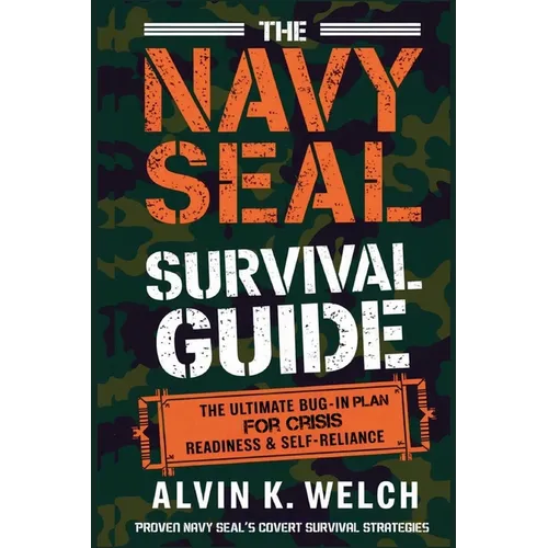 The Navy Seal's Survival Guide: The Ultimate Bug-In Plan for Crisis Readiness & Self-Reliance