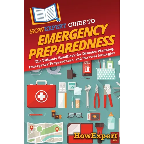 HowExpert Guide to Emergency Preparedness: The Ultimate Handbook for Disaster Planning, Emergency Preparedness, and Survival Strategies