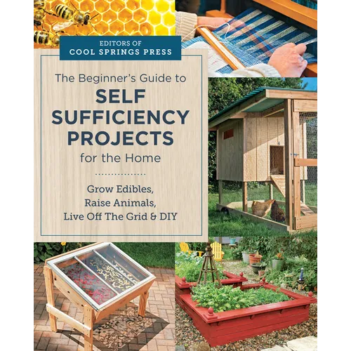 Beginner's Guide to Self Sufficiency Projects for the Home: Grow Edibles, Raise Animals, Live Off the Grid & DIY