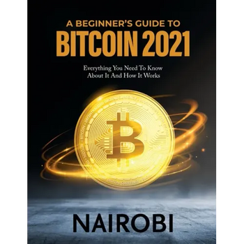 A Beginner's Guide to Bitcoin 2021: Everything You Need To Know About It And How It Works - Paperback