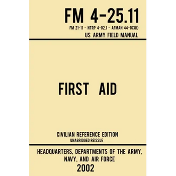 First Aid - FM 4-25.11 US Army Field Manual (2002 Civilian Reference Edition): Unabridged Manual On Military First Aid Skills And Procedures (Latest R