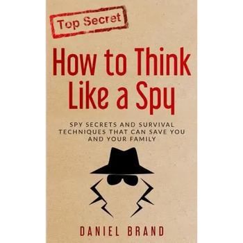 How To Think Like A Spy: Spy Secrets and Survival Techniques That Can Save You and Your Family