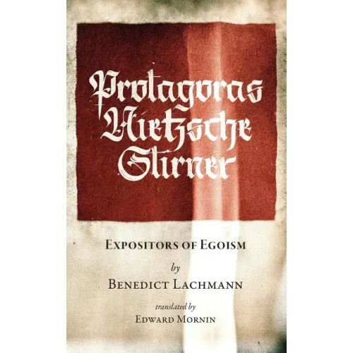 Protagoras. Nietzsche. Stirner.: Expositors of Egoism