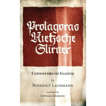 Protagoras. Nietzsche. Stirner.: Expositors of Egoism