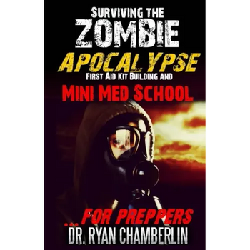 Surviving the Zombie Apocalypse: First Aid Kit Building and Mini Med School for Preppers