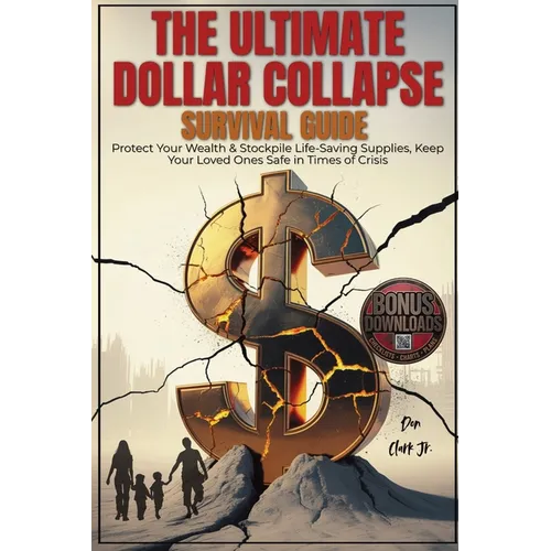 The Ultimate dollar collapse survival guide: Protect Your Wealth & Stockpile Life-Saving Supplies, Keep Your Loved Ones Safe in Times of Crisis