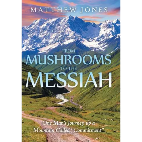From Mushrooms to the Messiah: One Man's Journey up a Mountain Called "Commitment" - Hardcover