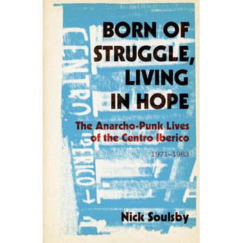 Born of Struggle, Living in Hope: The Anarcho-Punk Lives of the Centro Iberico, 1971-1983