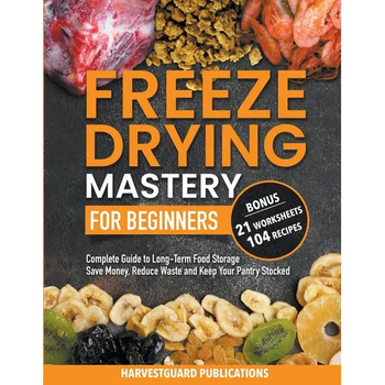Freeze Drying Mastery for Beginners: Complete Guide to Long-Term Food Storage, Save Money, Reduce Waste and Keep Your Pantry Stocked