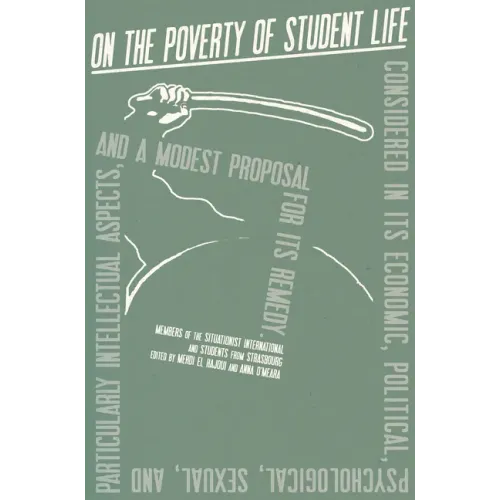 On the Poverty of Student Life: Considered in Its Economic, Political, Psychological, Sexual, and Especially Intellectual Aspects, with a Modest Propo