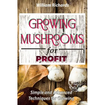 GROWING MUSHROOMS for PROFIT - Simple and Advanced Techniques for Growing - Paperback