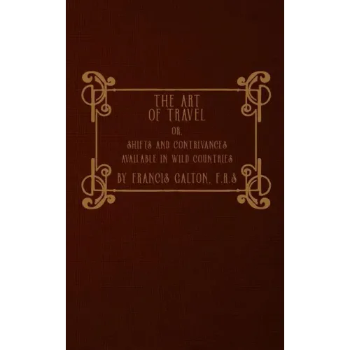 The Art of Travel: or, Shifts and Contrivances Available in Wild Countries