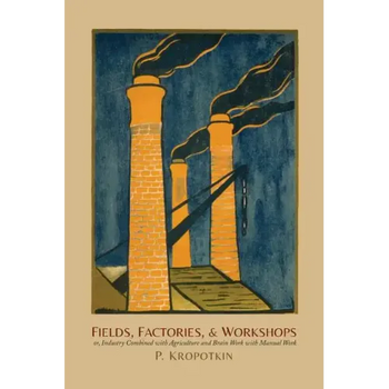 Fields, Factories, and Workshops: Or, Industry Combined with Agriculture and Brain Work with Manual Work