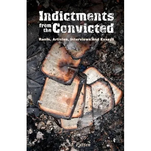 Indictments from the Convicted: Rants, Articles, Interviews and Essays