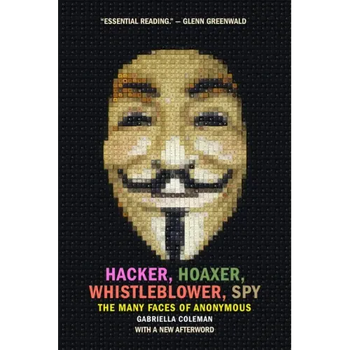 Hacker, Hoaxer, Whistleblower, Spy: The Many Faces of Anonymous