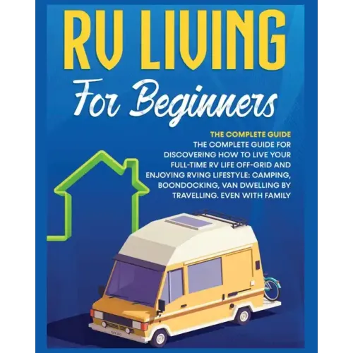 Rv Living for Beginners: The Complete Guide for Discovering How to Live your Full-Time RV Life Off-Grid and Enjoying Rving Lifestyle Camping, B