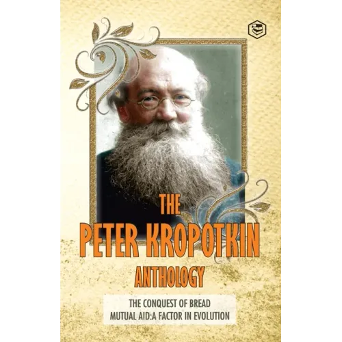 The Peter Kropotkin Anthology The Conquest of Bread & Mutual Aid A Factor of Evolution