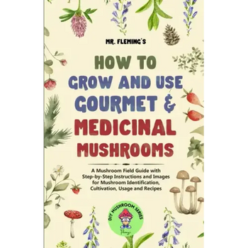 How to Grow and Use Gourmet & Medicinal Mushrooms: A Mushroom Field Guide with Step-by-Step Instructions and Images for Mushroom Identification, Culti - Paperback