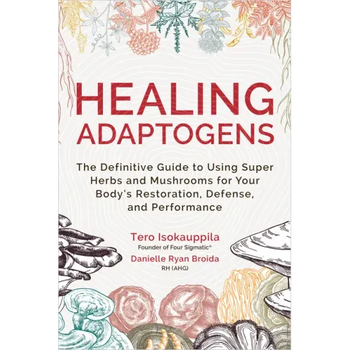 Healing Adaptogens: The Definitive Guide to Using Super Herbs and Mushrooms for Your Body's Restoration, Defense, and Performance - Hardcover