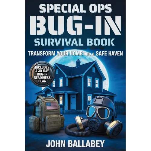 Special Ops Bug-in Survival Book: Transform Your Home into a Safe Haven - Military-Grade Tactics to Protect Your Family, Secure Resources, and Survive