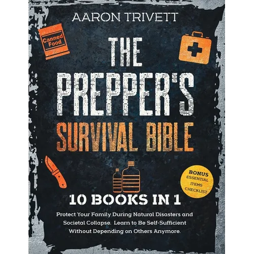 The Prepper's Survival Bible: Protect Your Family During Natural Disasters and Societal Collapse. Learn to Be Self-Sufficient Without Depending on O
