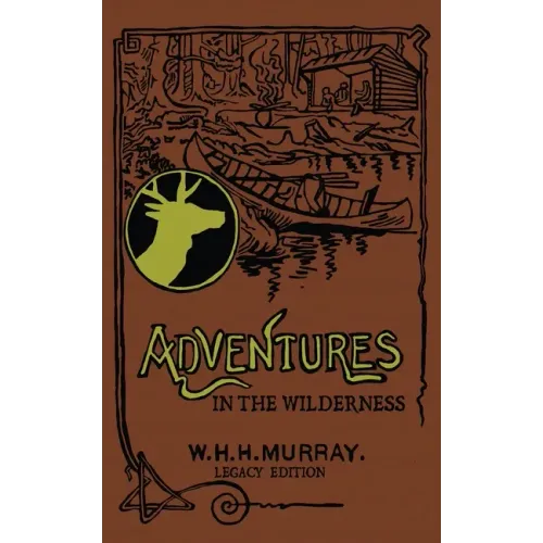 Adventures In The Wilderness (Legacy Edition): The Classic First Book On American Camp Life And Recreational Travel In The Adirondacks