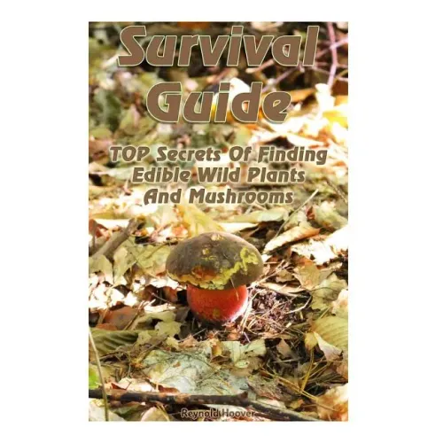 Survival Guide: TOP Secrets Of Finding Edible Wild Plants And Mushrooms: (Edible Wild Plants, Edible Mushrooms, How To Survive) - Paperback