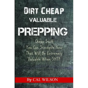 Dirt Cheap Valuable Prepping: Cheap Stuff You Can Stockpile NowThat Will Be Extremely Valuable When SHTF
