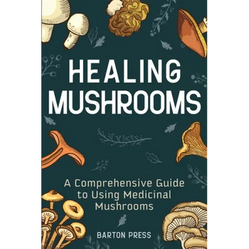 Healing Mushrooms: A Comprehensive Guide to Using Medicinal Mushrooms - Paperback