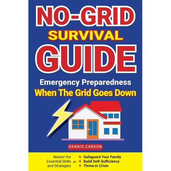 No-Grid Survival Guide: Master the Essential Skills and Strategies to Safeguard Your Family, Build Self-Sufficiency, and Thrive in Crisis