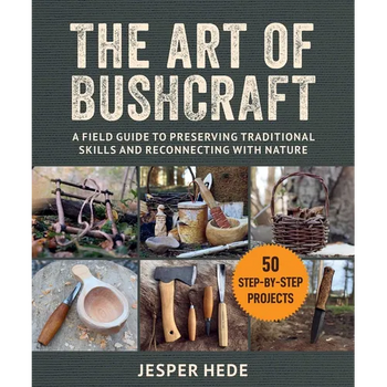The Art of Bushcraft: A Field Guide to Preserving Traditional Skills and Reconnecting with Nature