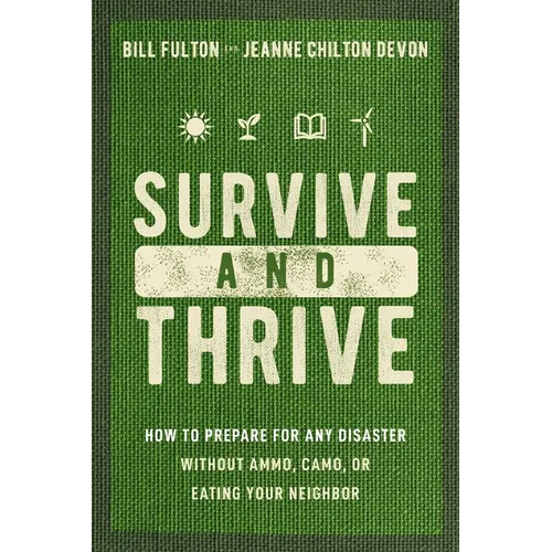 Survive and Thrive: How to Prepare for Any Disaster Without Ammo, Camo, or Eating Your Neighbor