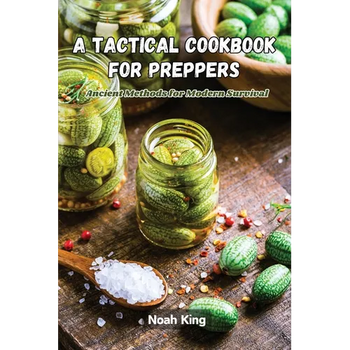 A Tactical Cookbook for Preppers: Ancient methods for modern survival