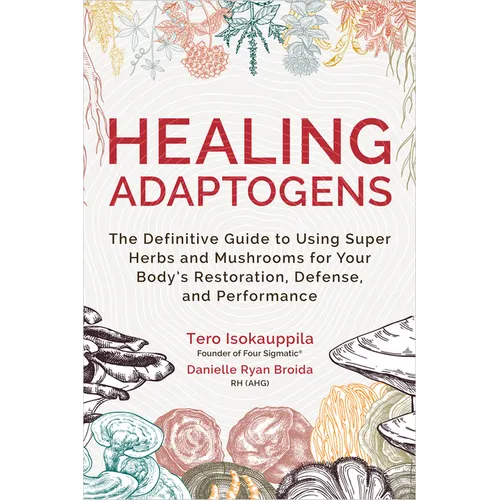 Healing Adaptogens: The Definitive Guide to Using Super Herbs and Mushrooms for Your Body's Restoration, Defense, and Performance - Paperback
