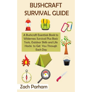 Bushcraft Survival Guide: A Bushcraft Essentials Book to Wilderness Survival Plus Basic Tools, Outdoor Skills and Life Hacks to Get You Through Each D