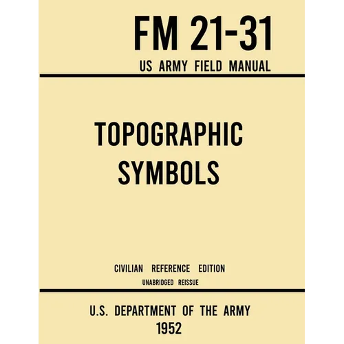 Topographic Symbols - FM 21-31 US Army Field Manual (1952 Civilian Reference Edition): Unabridged Handbook on Over 200 Symbols for Map Reading and Lan