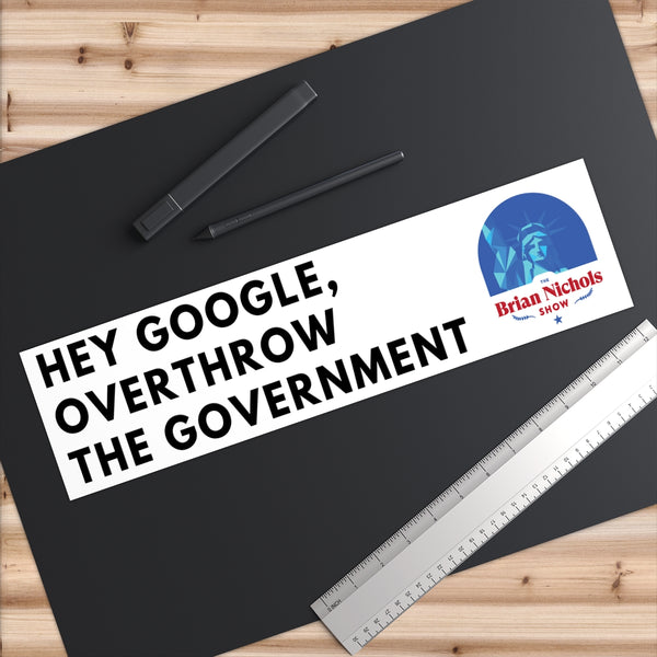 Hey Google, Overthrow the Government Bumper Sticker (The Brian Nichols Show) - Proud Libertarian - Printify